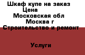 Шкаф-купе на заказ › Цена ­ 5 000 - Московская обл., Москва г. Строительство и ремонт » Услуги   . Московская обл.,Москва г.